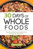 30 Days of Whole Foods: Healthy and Delicious Recipes for a New and Revitalized You by Vanessa Olsen