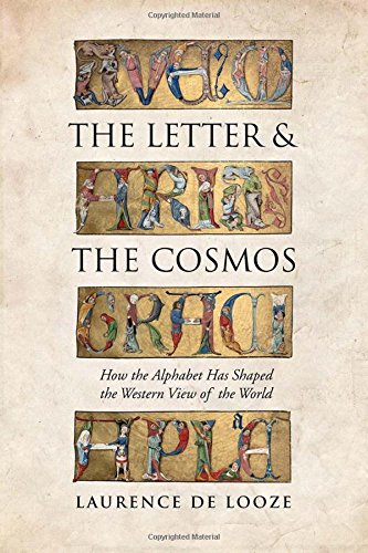 The Letter and the Cosmos: How the Alphabet Has Shaped the Western View of the World by Laurence de Looze