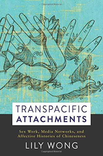 Transpacific Attachments: Sex Work, Media Networks, and Affective Histories of Chineseness (Global C by Lily Wong