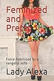 Feminized and Pretty 1: Force-feminized by a vengeful wife (Femdom and transgender)