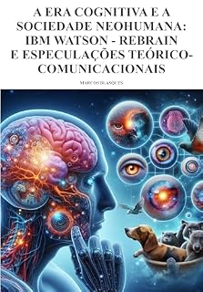 Livro A ERA COGNITIVA E A SOCIEDADE NEOHUMANA: IBM WATSON - REBRAIN E ESPECULAÇÕES TEÓRICO-COMUNICACIONAIS