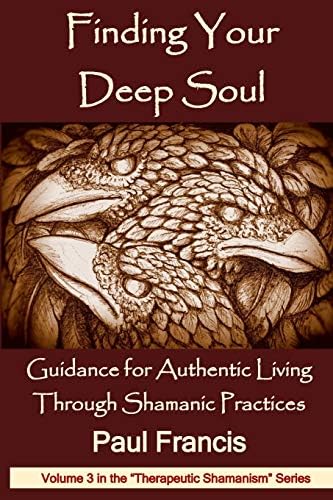 Finding Your Deep Soul: Guidance for Authentic Living Through Shamanic Practices: 3 (Therapeutic Shamanism)