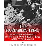 The Nuremberg Trials: The History and Legacy of the Nazi War Crimes Trials After World War II