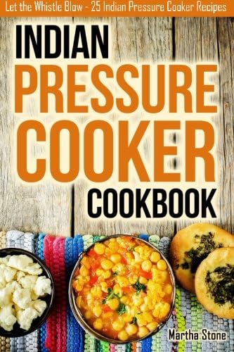Indian Pressure Cooker Cookbook: Let the Whistle Blow - 25 Indian Pressure Cooker Recipes