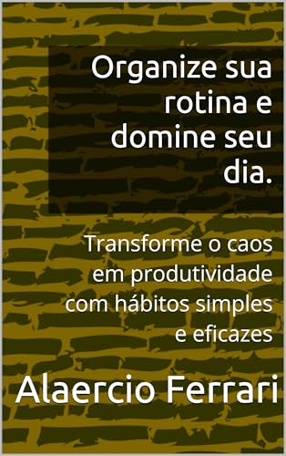 Organize sua rotina e domine seu dia.: Transforme o caos em ...