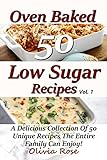Low Sugar Oven Baked Recipes Vol 1 - A Delicious Collection of 50 Unique Recipes the Entire Family Can Enjoy! (Oven Baked Cookbook Recipes) by Olivia Rose