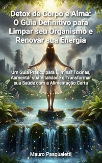 Livro Detox de Corpo & Alma: Um Guia Prático para Eliminar Toxinas, Aumentar sua Vitalidade e Transformar sua Saúde com a Alimentação Certa