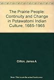The Prairie People: Continuity and Change in Potawatomi Indian Culture, 1665-1965 by 