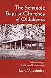 The Seminole Baptist Churches of Oklahoma: Maintaining a Traditional Community (Civilization of the by Jack M. Schultz
