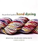 The Yarn Lover's Guide to Hand Dyeing: Beautiful Color and Simple Knits by