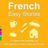 10 Topics from Everyday Life : With Hundreds of Useful Words and Phrases (French Easy Stories)