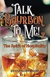 Talk Bourbon to Me 2: The Spirit of Hospitality by Beth Underwood