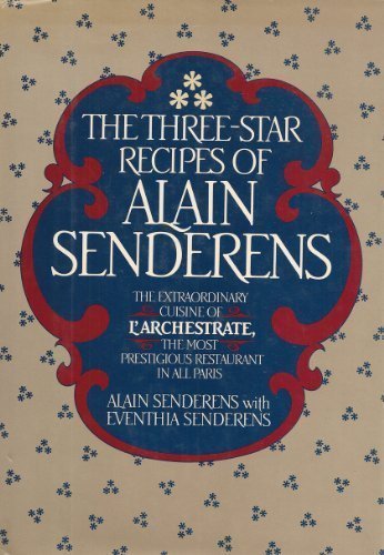 The Three-Star Recipes of Alain Senderens: The Extraordinary Cuision of L'Archestrate, The Most Prestigious Restaurant in All of Paris