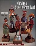 Carving a Street-Corner Band (Schiffer Craft Book) by 