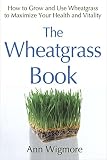 The Wheatgrass Book: How to Grow and Use Wheatgrass to Maximize Your Health and Vitality by Ann Wigm The Wheatgrass Book: How to Grow and Use Wheatgrass to Maximize Your Health and Vitality by Ann Wigm