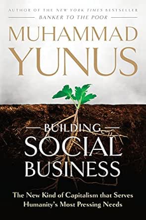 Amazon Com Building Social Business The New Kind Of Capitalism That Serves Humanity S Most Pressing Needs Ebook Yunus Muhammad Kindle Store