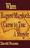 When Rupert Murdoch Came to Tea: A Memoir by David Nunan