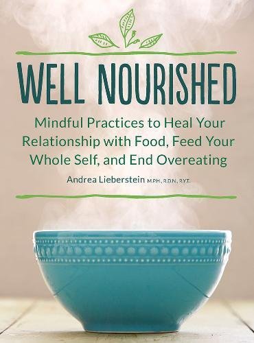 Well Nourished: Mindful Practices to Heal Your Relationship with Food, Feed Your Whole Self, and End Overeating, by Andrea Lieberstein