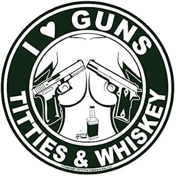I Love Guns Titties Whiskey Decal Made In Usa The Original