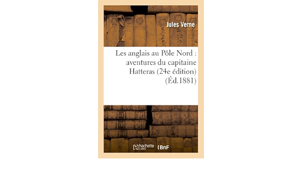 Amazon Com Les Anglais Au Pole Nord Aventures Du Capitaine Hatteras 24e Edition Litterature French Edition 9782011887658 Verne J Books