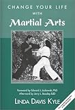 Change Your Life with Martial Arts : Your Essential Introduction to the Martial Arts, Kyle, Linda Davis, 0967365147