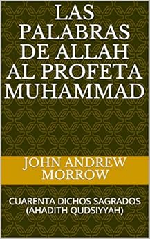 LAS PALABRAS DE ALLAH AL PROFETA MUHAMMAD: CUARENTA DICHOS SAGRADOS (AHADITH QUDSIYYAH) (Spanish Edition) by [Morrow, John Andrew]