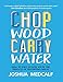 Chop Wood Carry Water: How to Fall In Love With the Process of Becoming Great