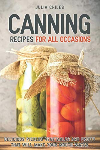 [E.b.o.o.k] Canning Recipes for All Occasions: Delicious Pickled Vegetables and Fruits That Will Make Your Mouth R.A.R