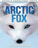 Arctic Fox: Beautiful Pictures & Interesting Facts Children Book About Arctic Foxes (Animals Knowledge Series)