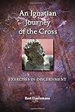 An Ignatian Journey of the Cross: Exercises in Discernment