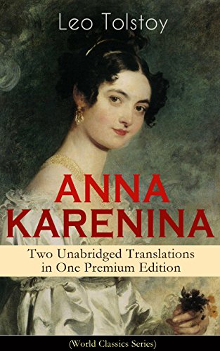 ANNA KARENINA - Two Unabridged Translations in One Premium Edition (World Classics Series): The Greatest Romantic Tragedy of All Times from the Renowned ... (Including Biographies of the Author)