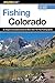 Fishing Colorado: An Angler's Complete Guide To More Than 125 Top Fishing Spots (Fishing Series) by 