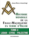 Histoire Mondiale de la Franc-Maçonnerie en Terre d'Islam - Tome 2 Liban - Syrie - Palestine by 