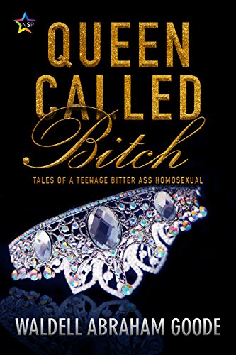Queen Called Bitch: Tales of a Teenage Bitter-Ass Homosexual by Waldell Goode