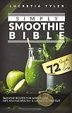 Simply Smoothie Bible: 72 Quick and Easy Smoothie Recipes for Weight Loss, Diet, Staying Healthy and by Lucretia Tyler