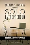 Emergency Planning for the Solo Entrepreneur: Back Up Your Business-Before Disaster Strikes: Back Up by Kathryn Hack