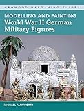 Modelling and Painting World War II German Military Figures (Crowood Wargaming Guides) by Michael Farnworth