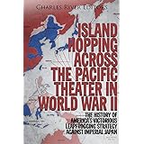 Island Hopping across the Pacific Theater in World War II: The History of America’s Victorious Leapfrogging Strategy against Imperial Japan