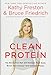 Clean Protein: The Revolution that Will Reshape Your Body, Boost Your Energy-and Save Our Planet by Kathy Freston, Bruce Friedrich