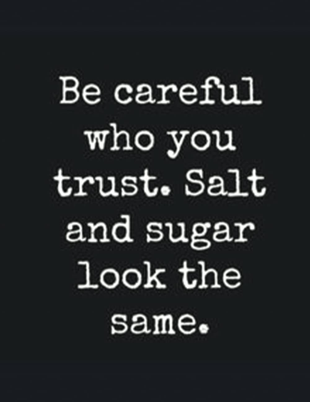 Salt And Sugar Quotes Be Careful Who You Trust. Salt And Sugar Look The Same: Notebook To Write  In For Women & Teenage Girls And Cute Men (Composition Book, Journal) 150  Lined Pages |(8.5 X 11