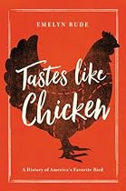 Tastes Like Chicken: A History of America's Favorite Bird Tastes Like Chicken: A History of America's Favorite Bird