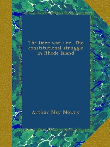 The Dorr war; or, The constitutional struggle in Rhode Island
