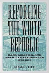 Reforging The White Republic Race Religion And American