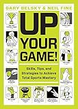 Up Your Game!: Skills, Tips, and Strategies to Achieve Total Sports Mastery by Gary Belsky, Neil Fine