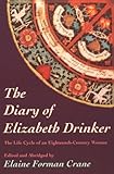 The Diary of Elizabeth Drinker : The Life Cycle of an Eighteenth-Century Woman, Crane, Elaine F., 1555531911