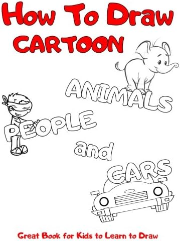 How to Draw Cartoon Animals, People and Cars: Great Book for Kids to Learn to Draw Paperback – 27 Dec 2017