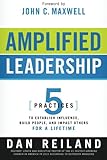 Amplified Leadership: 5 Practices to Establish Influence, Build People, and Impact Others for a Lifetime by Dan Reiland