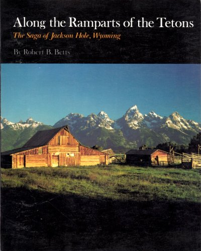 Along the Ramparts of the Tetons: The Saga of Jackson Hole, Wyoming