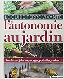Le Guide Terre Vivante de l'autonomie au jardin : Savoir tout faire au potager, au poulailler, au rucher... by 