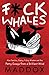 F*ck Whales: Also Families, Poetry, Folksy Wisdom and You